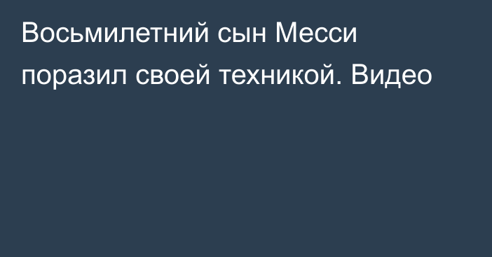 Восьмилетний сын Месси поразил своей техникой. Видео