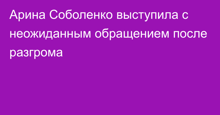 Арина Соболенко выступила с неожиданным обращением после разгрома