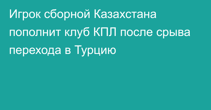 Игрок сборной Казахстана пополнит клуб КПЛ после срыва перехода в Турцию