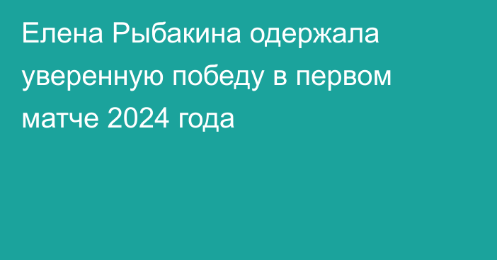 Елена Рыбакина одержала уверенную победу в первом матче 2024 года