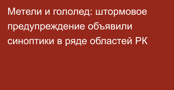 Метели и гололед: штормовое предупреждение объявили синоптики в ряде областей РК