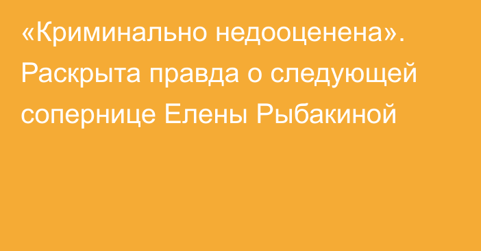 «Криминально недооценена». Раскрыта правда о следующей сопернице Елены Рыбакиной