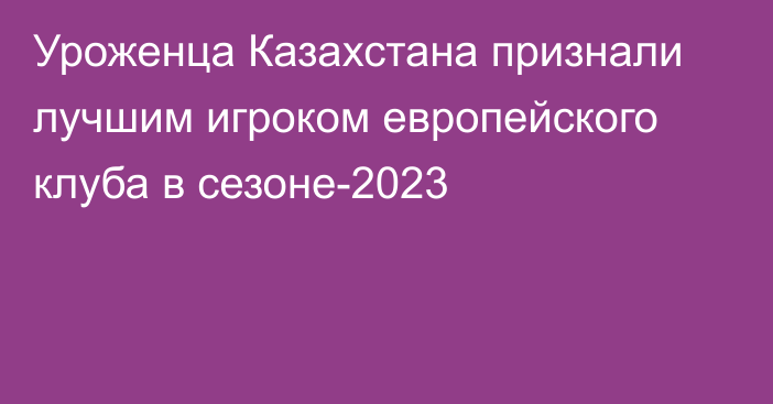 Уроженца Казахстана признали лучшим игроком европейского клуба в сезоне-2023