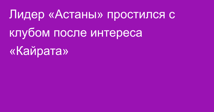 Лидер «Астаны» простился с клубом после интереса «Кайрата»