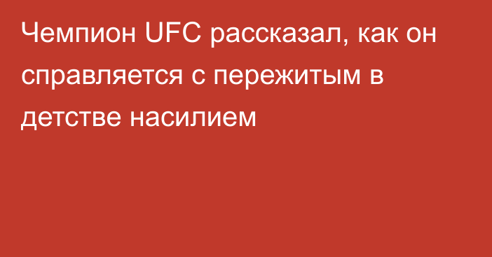 Чемпион UFC рассказал, как он справляется с пережитым в детстве насилием