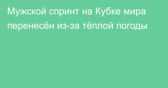 Мужской спринт на Кубке мира перенесён из-за тёплой погоды