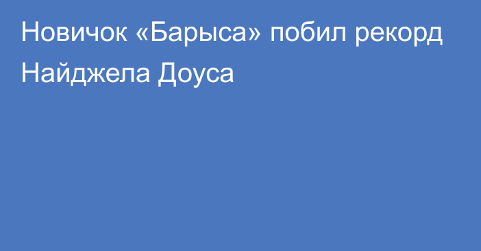 Новичок «Барыса» побил рекорд Найджела Доуса