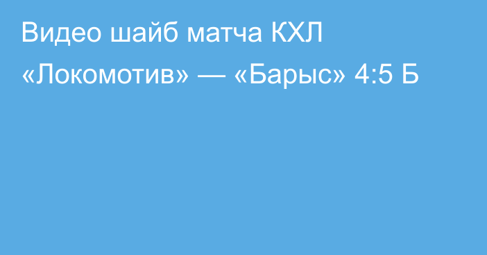 Видео шайб матча КХЛ «Локомотив» — «Барыс» 4:5 Б