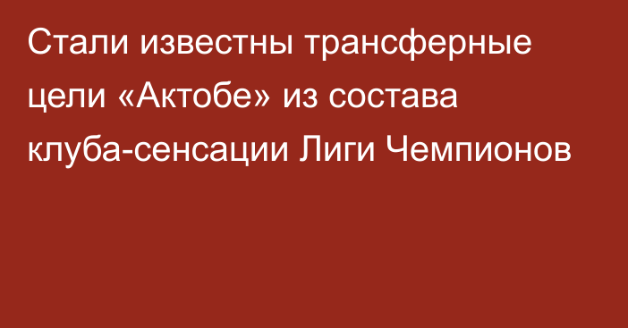 Стали известны трансферные цели «Актобе» из состава клуба-сенсации Лиги Чемпионов