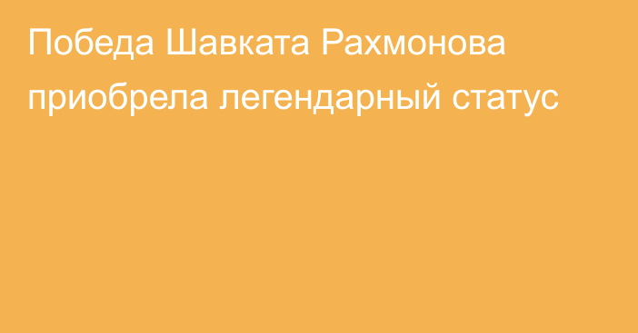 Победа Шавката Рахмонова приобрела легендарный статус