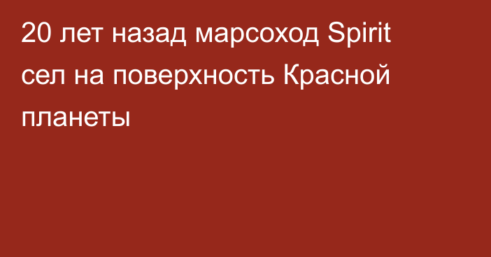 20 лет назад марсоход Spirit сел на поверхность Красной планеты