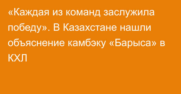 «Каждая из команд заслужила победу». В Казахстане нашли объяснение камбэку «Барыса» в КХЛ