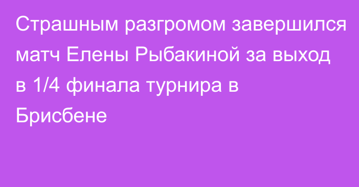 Страшным разгромом завершился матч Елены Рыбакиной за выход в 1/4 финала турнира в Брисбене