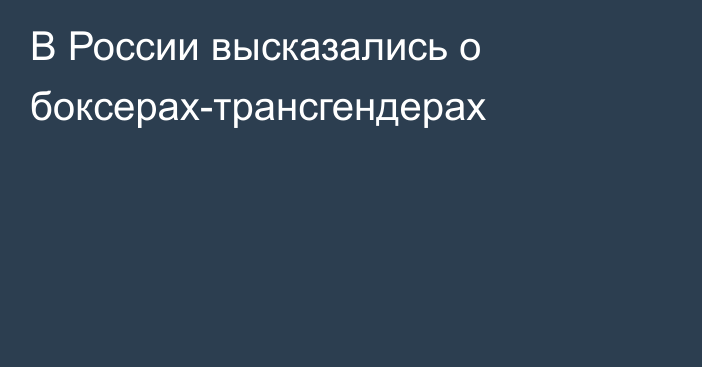 В России высказались о боксерах-трансгендерах