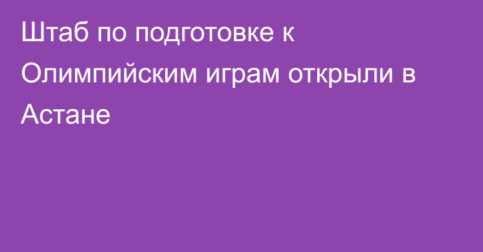 Штаб по подготовке к Олимпийским играм открыли в Астане