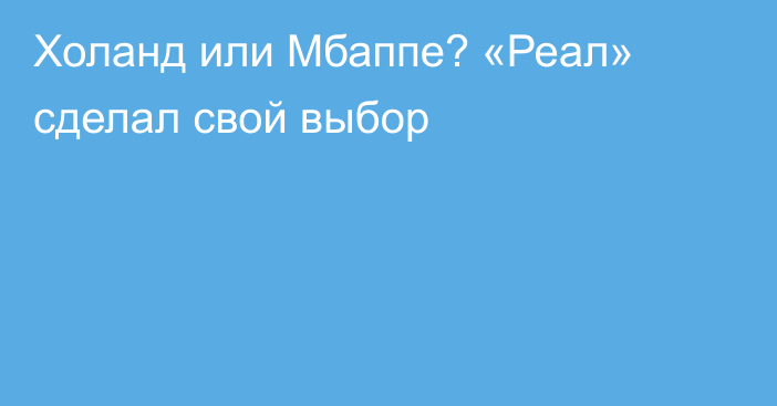 Холанд или Мбаппе? «Реал» сделал свой выбор