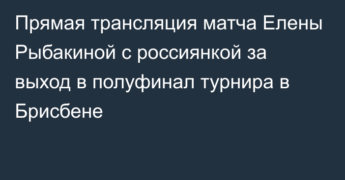 Прямая трансляция матча Елены Рыбакиной с россиянкой за выход в полуфинал турнира в Брисбене