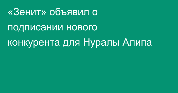 «Зенит» объявил о подписании нового конкурента для Нуралы Алипа