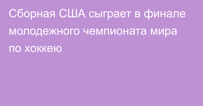 Сборная США сыграет в финале молодежного чемпионата мира по хоккею