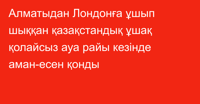 Алматыдан Лондонға ұшып шыққан қазақстандық ұшақ қолайсыз ауа райы кезінде аман-есен қонды