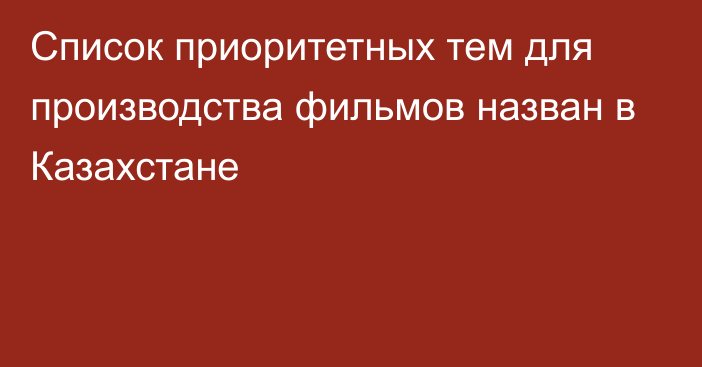 Список приоритетных тем для производства фильмов назван в Казахстане