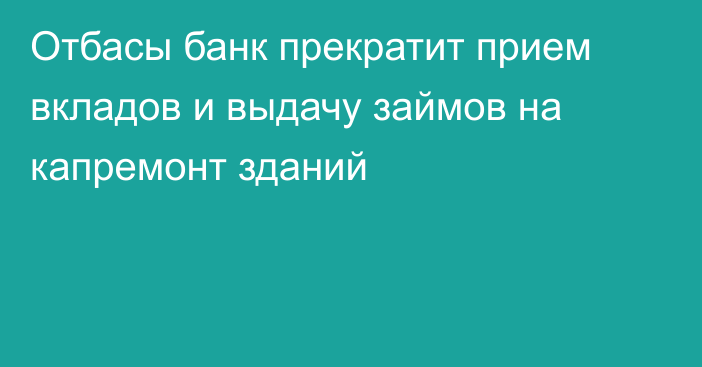 Отбасы банк прекратит прием вкладов и выдачу займов на капремонт зданий