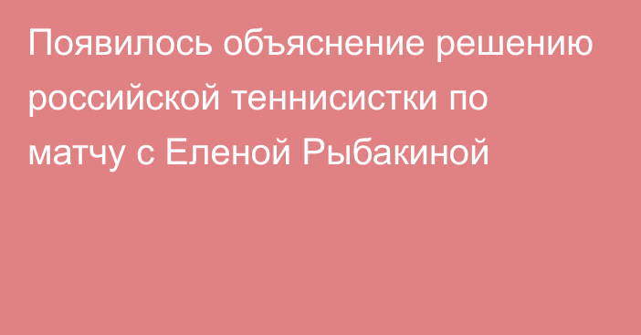 Появилось объяснение решению российской теннисистки по матчу с Еленой Рыбакиной