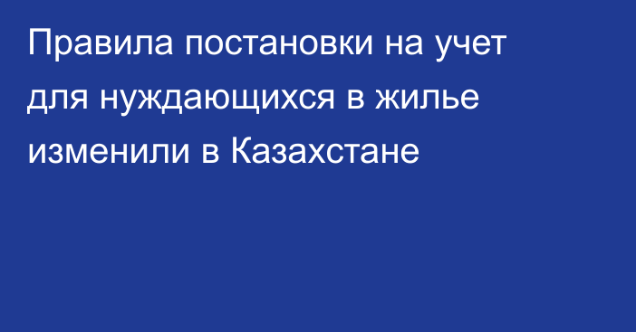 Правила постановки на учет для нуждающихся в жилье изменили в Казахстане