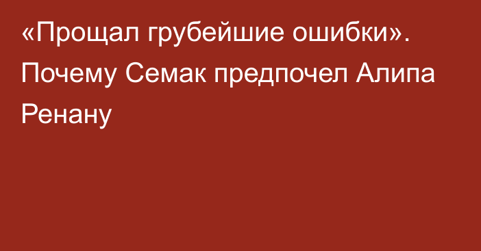 «Прощал грубейшие ошибки». Почему Семак предпочел Алипа Ренану