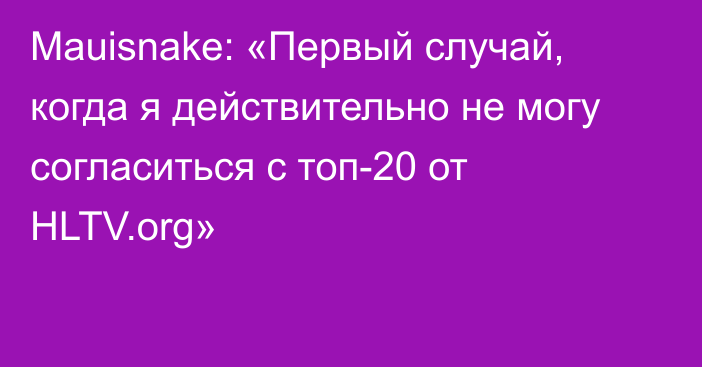 Mauisnake: «Первый случай, когда я действительно не могу согласиться с топ-20 от HLTV.org»