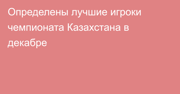 Определены лучшие игроки чемпионата Казахстана в декабре