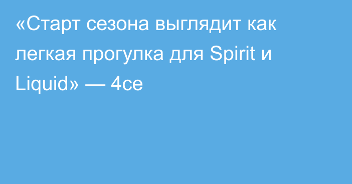 «Старт сезона выглядит как легкая прогулка для Spirit и Liquid» — 4ce