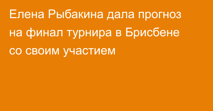 Елена Рыбакина дала прогноз на финал турнира в Брисбене со своим участием