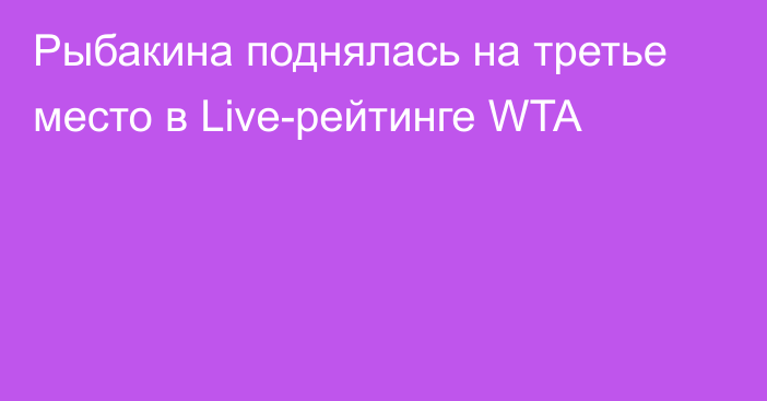 Рыбакина поднялась на третье место в Live-рейтинге WTA