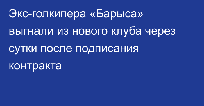 Экс-голкипера «Барыса» выгнали из нового клуба через сутки после подписания контракта