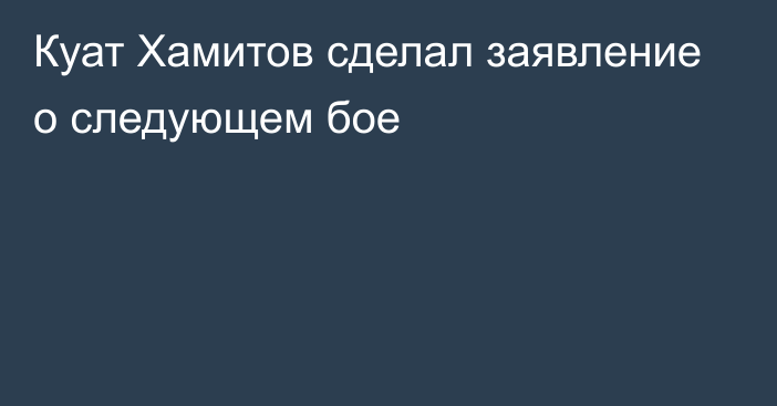 Куат Хамитов сделал заявление о следующем бое