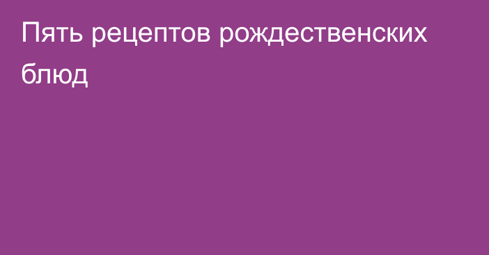 Пять рецептов рождественских блюд