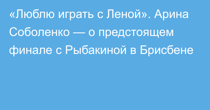 «Люблю играть с Леной». Арина Соболенко — о предстоящем финале с Рыбакиной в Брисбене