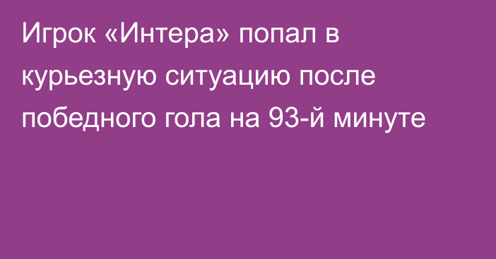 Игрок «Интера» попал в курьезную ситуацию после победного гола на 93-й минуте