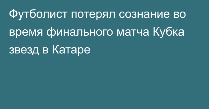 Футболист потерял сознание во время финального матча Кубка звезд в Катаре