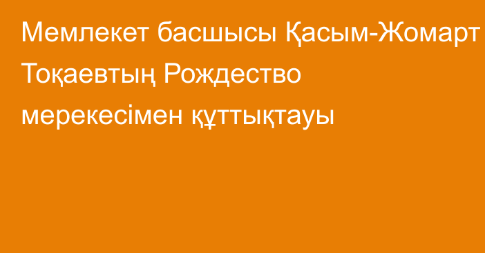 Мемлекет басшысы Қасым-Жомарт Тоқаевтың Рождество мерекесімен құттықтауы