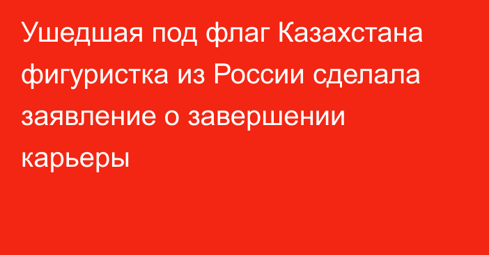 Ушедшая под флаг Казахстана фигуристка из России сделала заявление о завершении карьеры