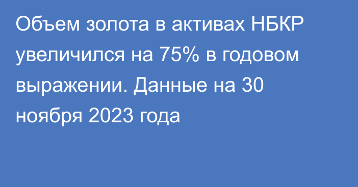 Объем золота в активах НБКР увеличился на 75% в годовом выражении. Данные на 30 ноября 2023 года