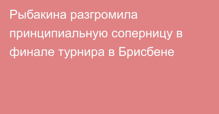 Рыбакина разгромила принципиальную соперницу в финале турнира в Брисбене