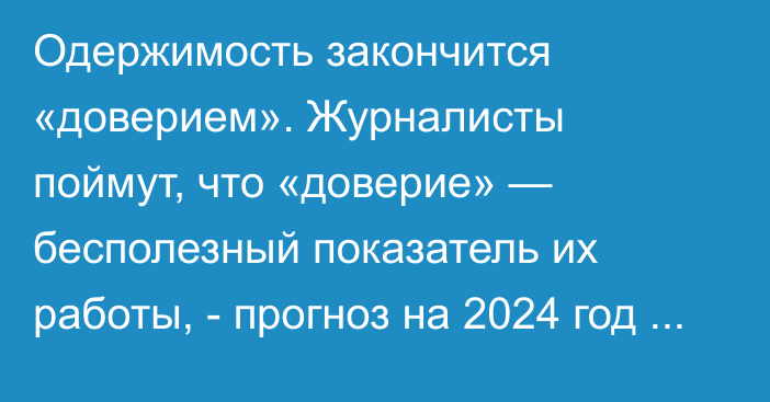 Одержимость закончится «доверием». Журналисты поймут, что «доверие» — бесполезный показатель их работы, - прогноз на 2024 год от Ч.Беккет