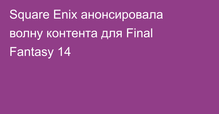 Square Enix анонсировала волну контента для Final Fantasy 14