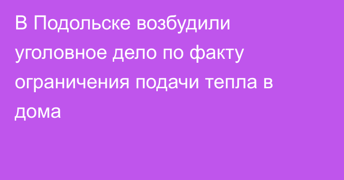 В Подольске возбудили уголовное дело по факту ограничения подачи тепла в дома