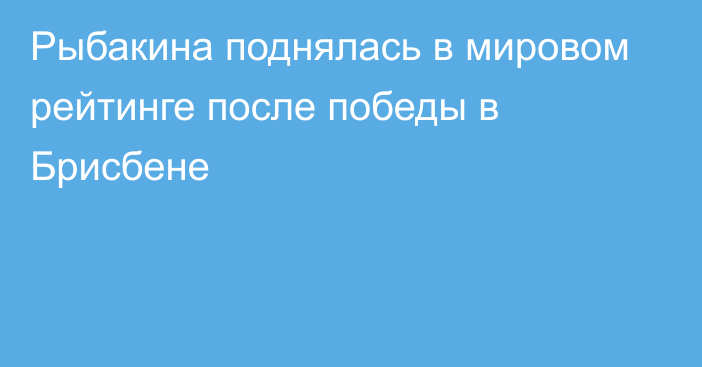 Рыбакина поднялась в мировом рейтинге после победы в Брисбене