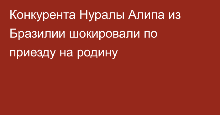 Конкурента Нуралы Алипа из Бразилии шокировали по приезду на родину