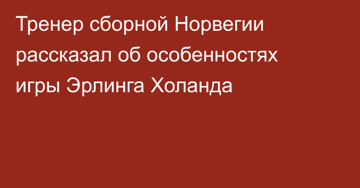 Тренер сборной Норвегии рассказал об особенностях игры Эрлинга Холанда